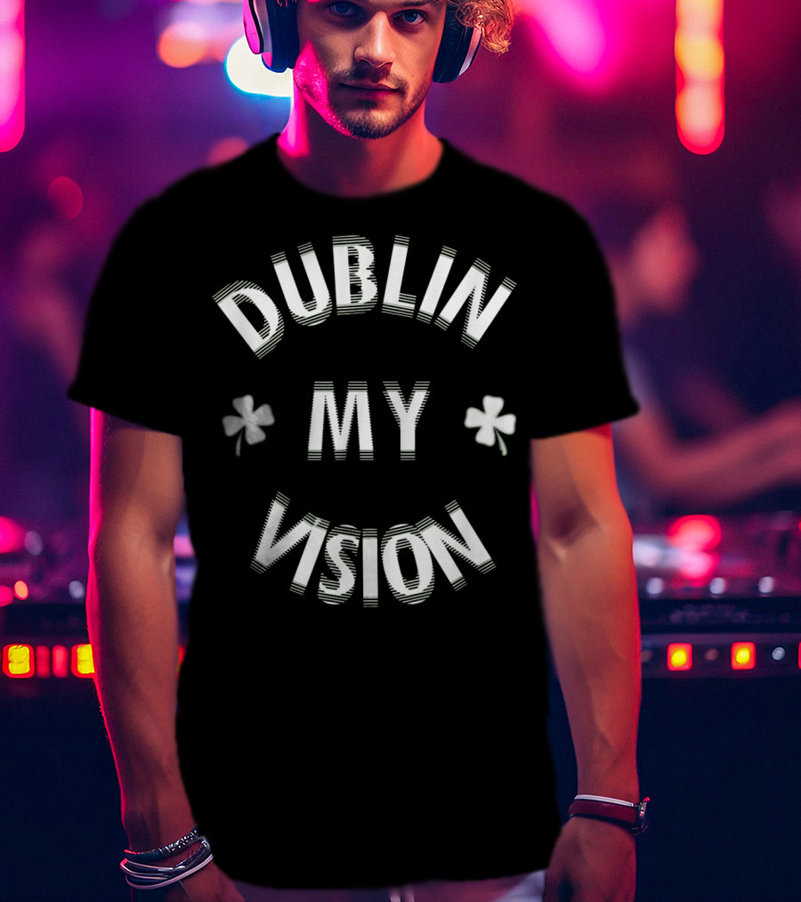 Dublin My Vision Funny St Patricks Day T-Shirt