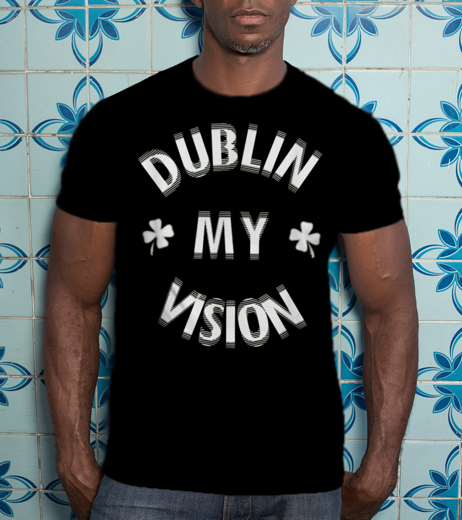 Dublin My Vision Funny St Patricks Day T-Shirt