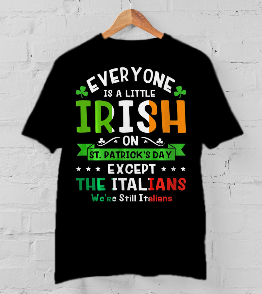 Everyone Is A Little Irish On St Patrick's Day Except The Italians We're Still Italians T-Shirt