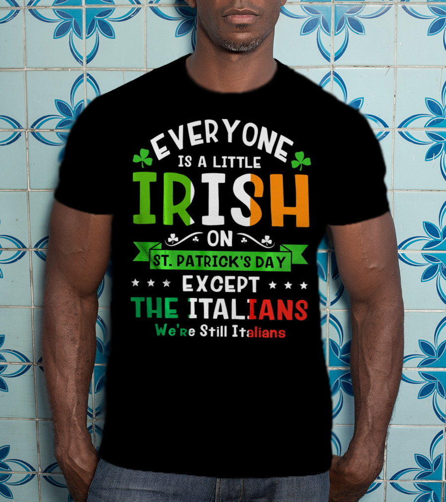 Everyone Is A Little Irish On St Patrick's Day Except The Italians We're Still Italians T-Shirt