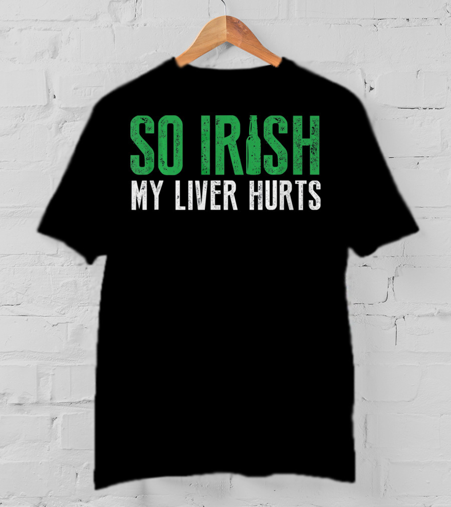 So Irish My Liver Hurts St Patrick Day T-Shirt