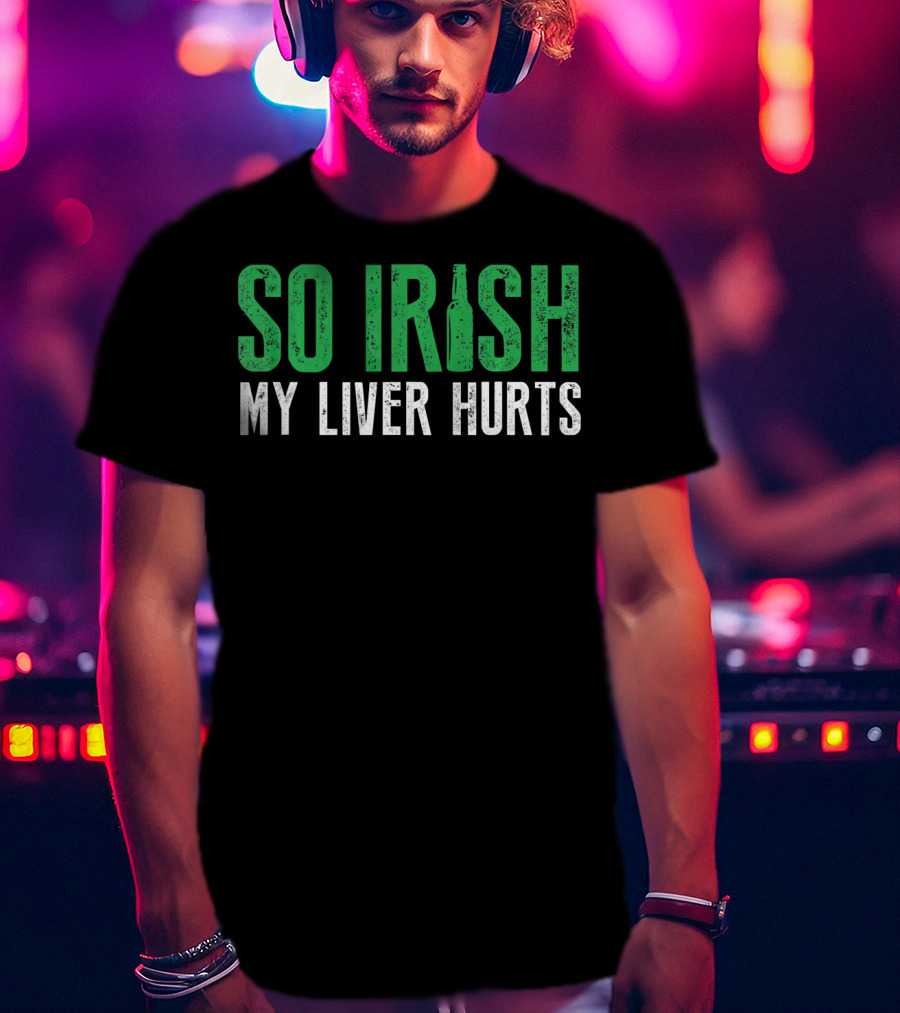 So Irish My Liver Hurts St Patrick Day T-Shirt