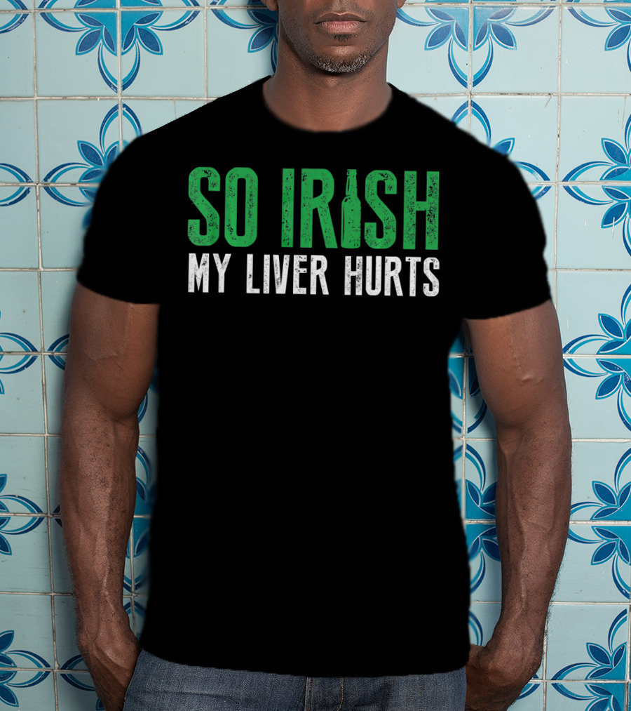 So Irish My Liver Hurts St Patrick Day T-Shirt