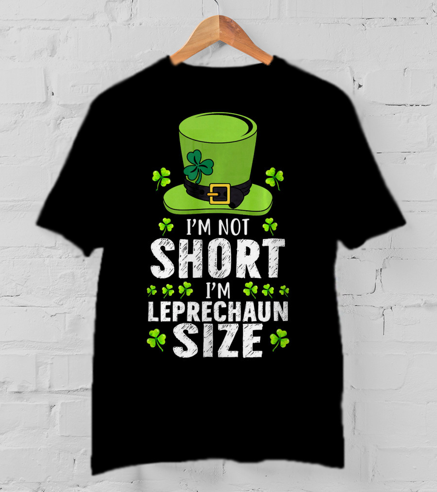 I'm Not Short I'm Leprechaun Size Funny St. Patrick's Day Hat And Shamrocks T-Shirt