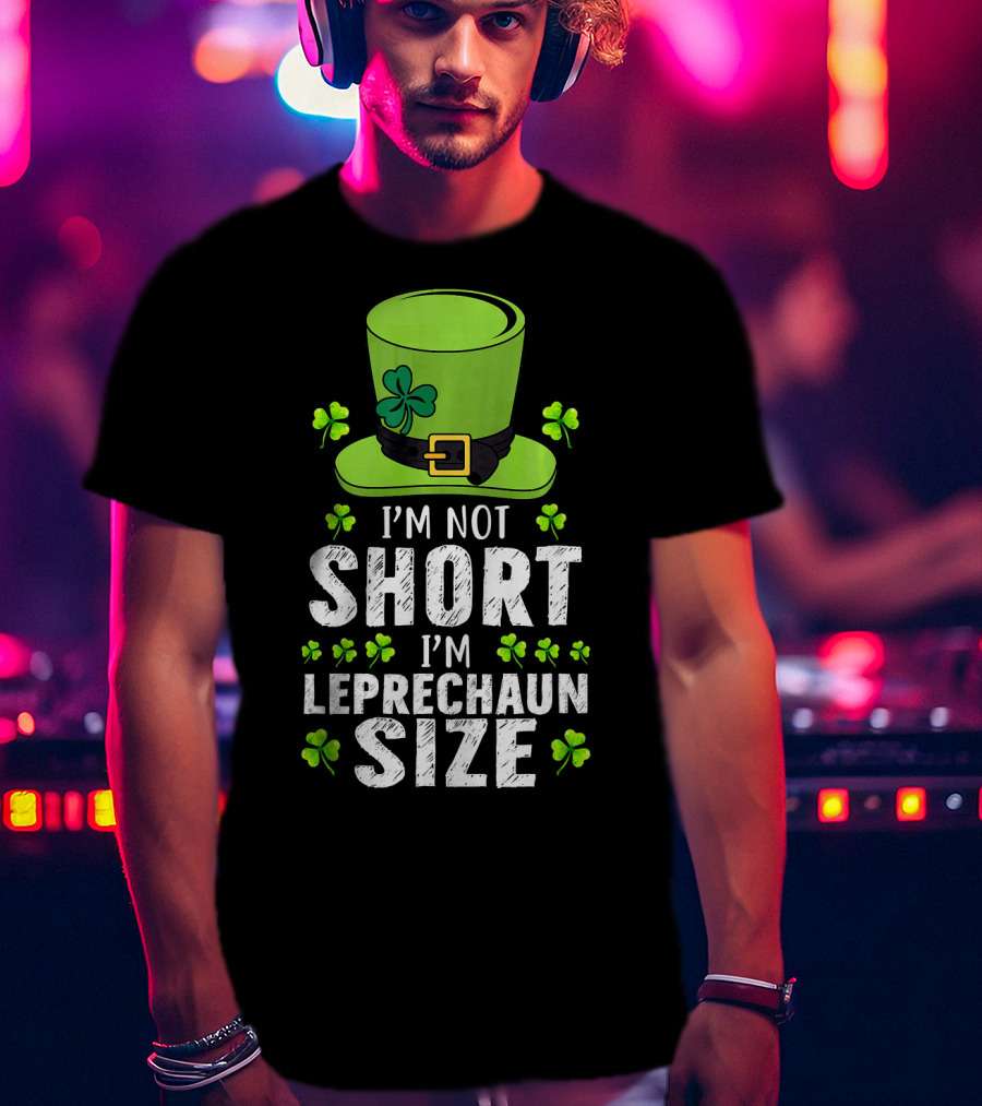 I'm Not Short I'm Leprechaun Size Funny St. Patrick's Day Hat And Shamrocks T-Shirt