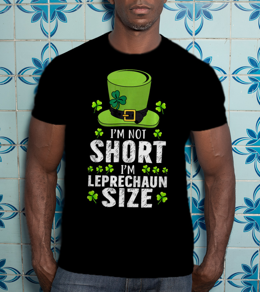 I'm Not Short I'm Leprechaun Size Funny St. Patrick's Day Hat And Shamrocks T-Shirt