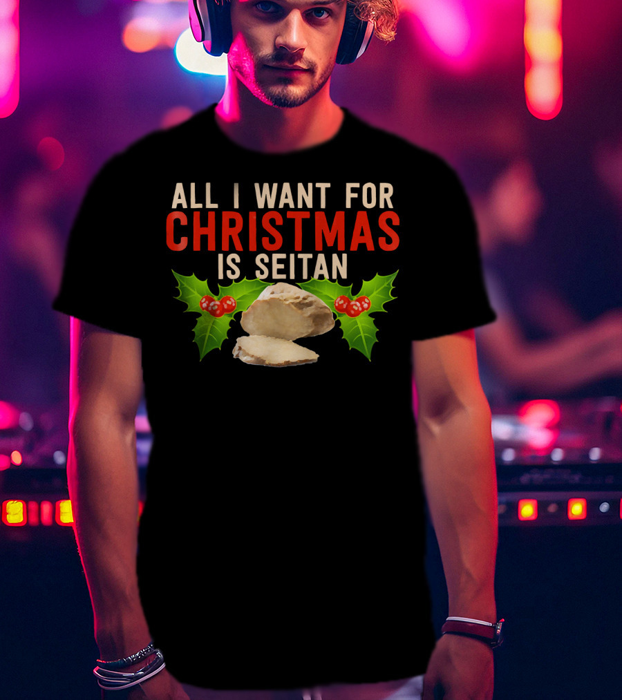 All I Want For Christmas Is Seitan Holiday T-Shirt