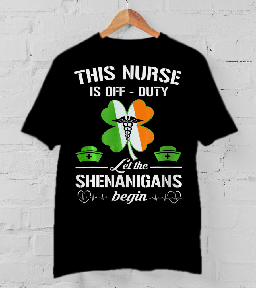 This Nurse Is Off Duty Let The Shenanigans Begin St Patrick's Day T-Shirt