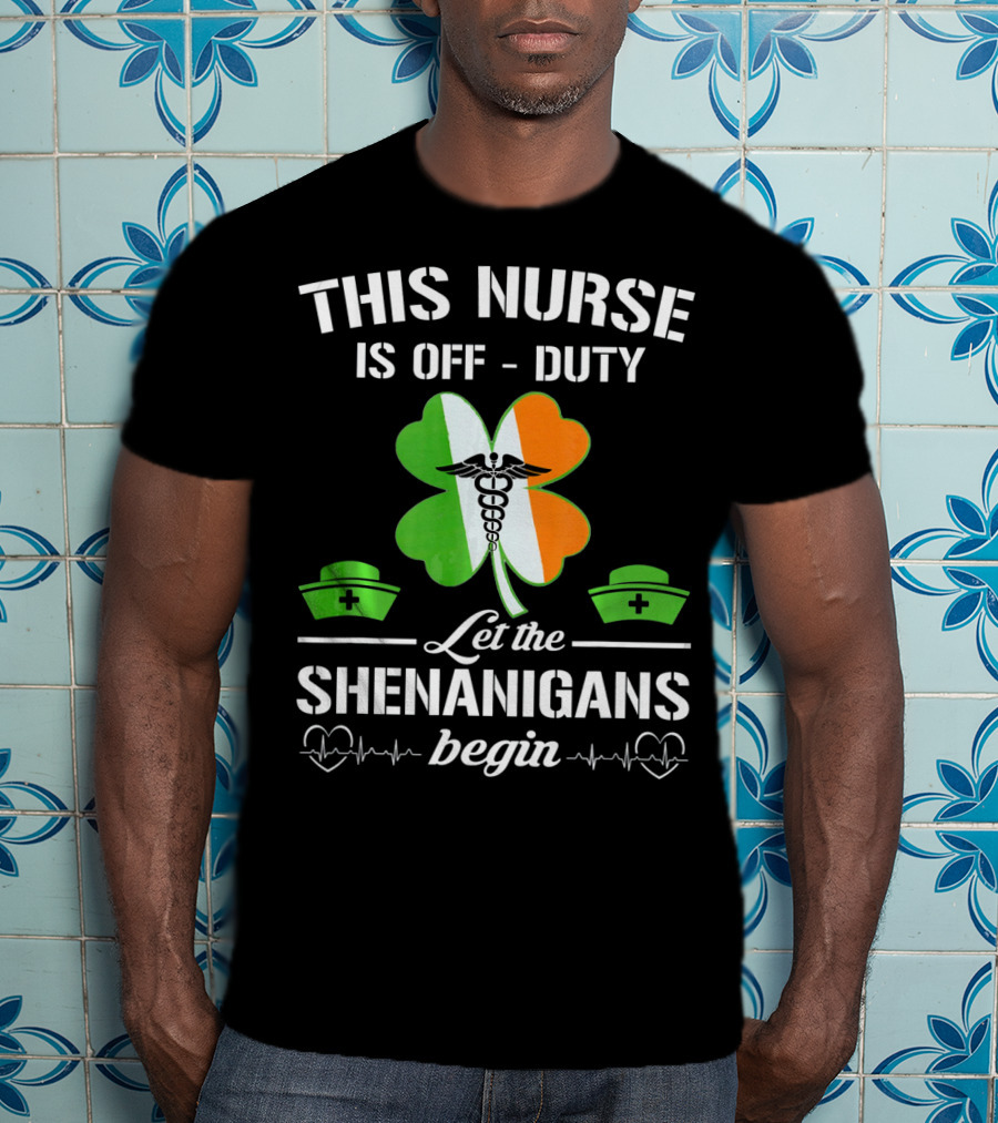 This Nurse Is Off Duty Let The Shenanigans Begin St Patrick's Day T-Shirt