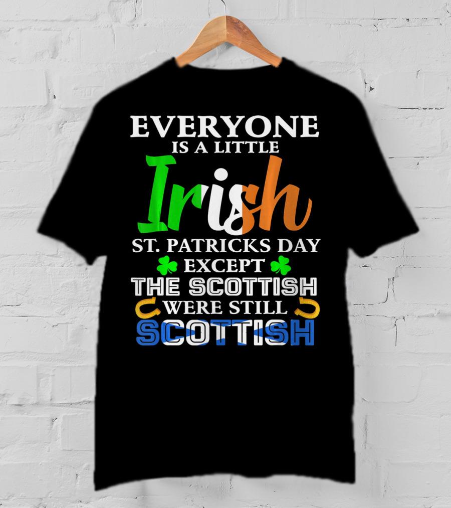 Everyone Is A Little Irish St. Patricks Day Except The Scottish Were Still Scottish T-Shirt