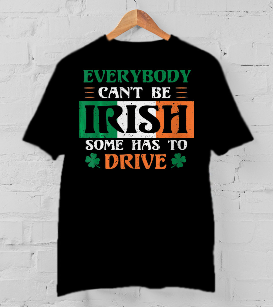 Everybody Can't Be Irish Some Has To Drive T-Shirt