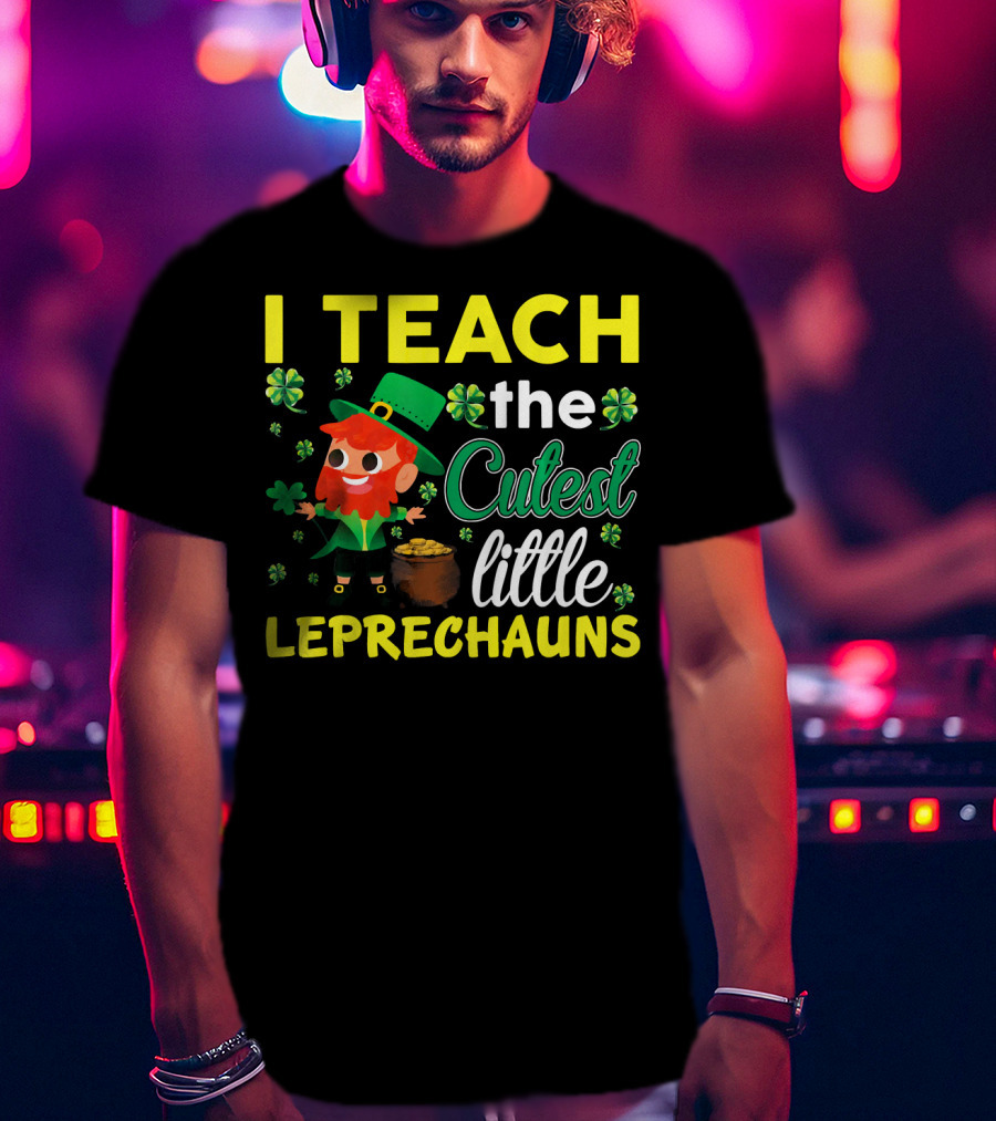 I Teach The Cutest Little Leprechauns T-Shirt