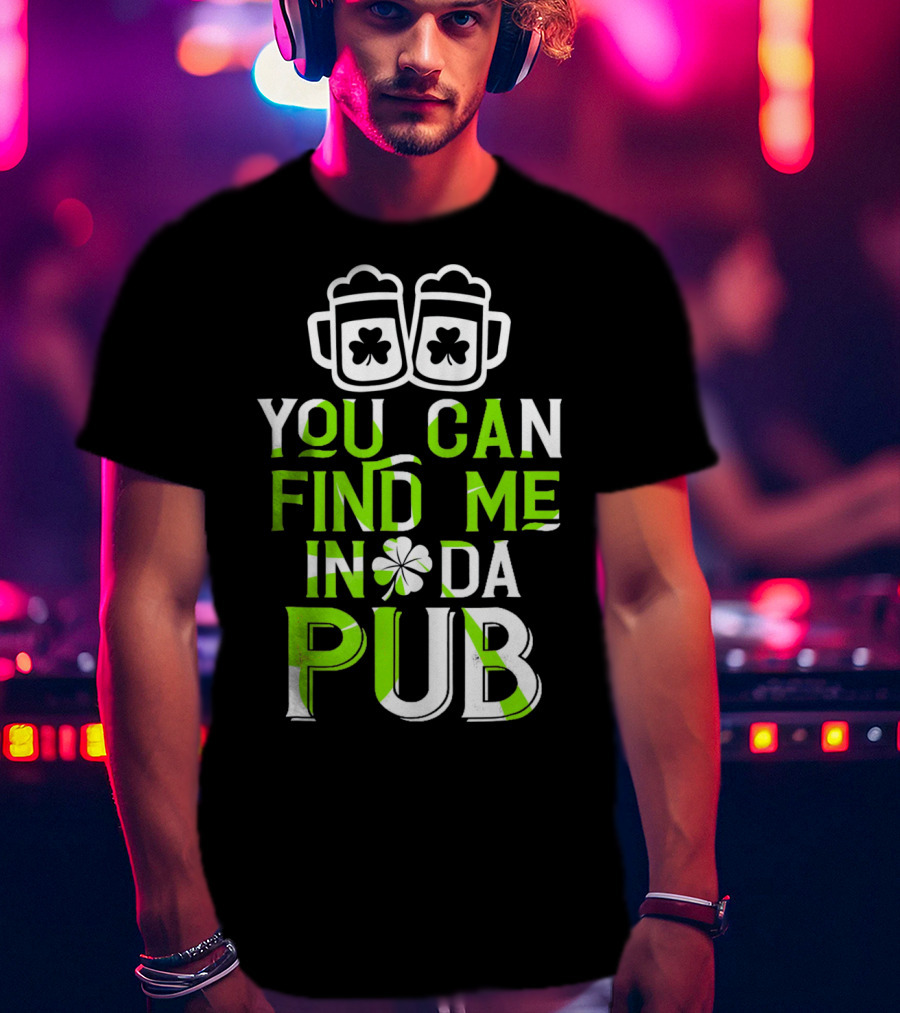 You Can Find Me In Da Pub St Patrick's Day Shamrock Beer Mugs T-Shirt