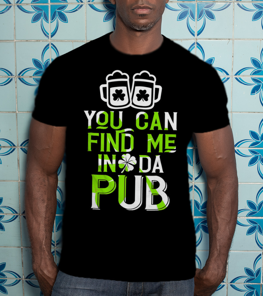 You Can Find Me In Da Pub St Patrick's Day Shamrock Beer Mugs T-Shirt