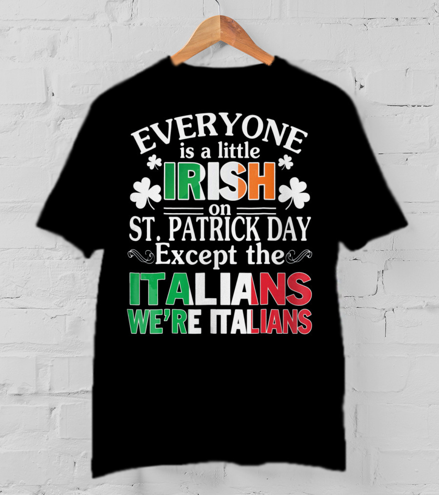 Everyone Is A Little Irish On St. Patrick Day Except The Italians We're Italians T-Shirt