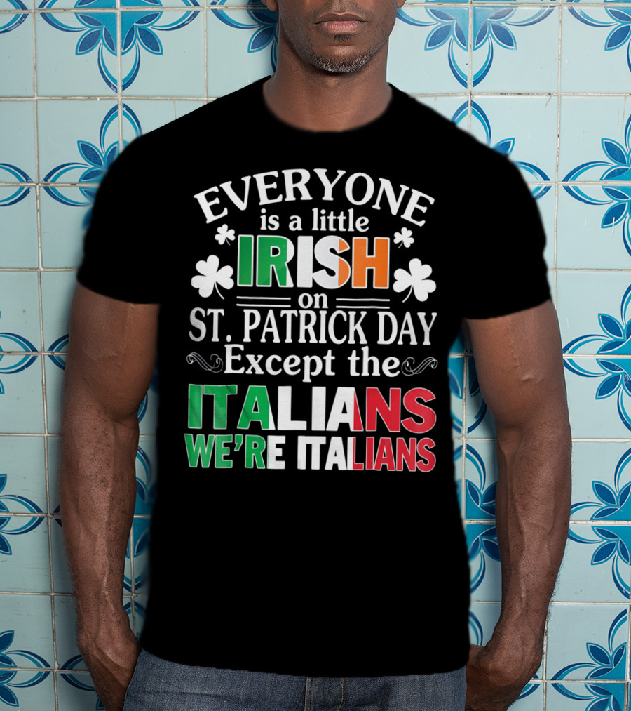 Everyone Is A Little Irish On St. Patrick Day Except The Italians We're Italians T-Shirt