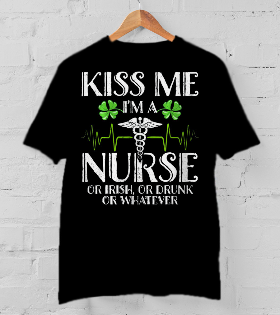 Kiss Me I'm A Nurse Or Irish Or Drunk Or Whatever With Shamrocks And Medical T-Shirt