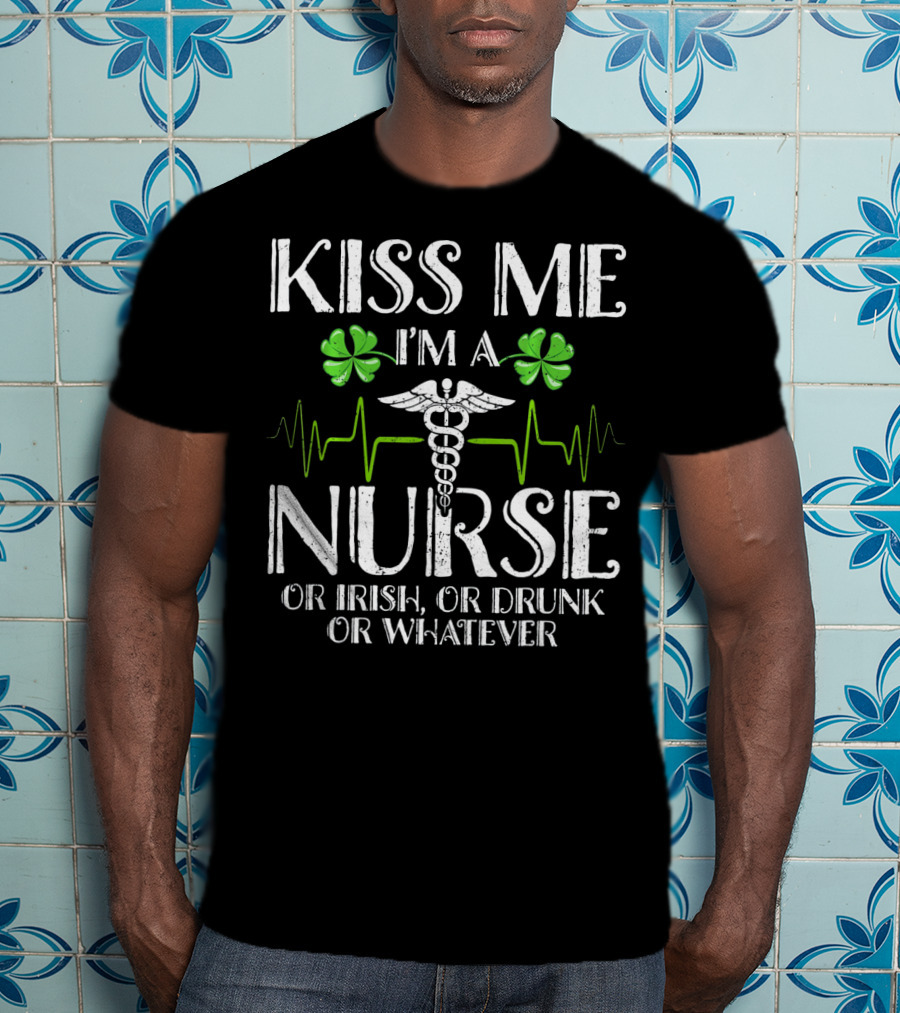 Kiss Me I'm A Nurse Or Irish Or Drunk Or Whatever With Shamrocks And Medical T-Shirt