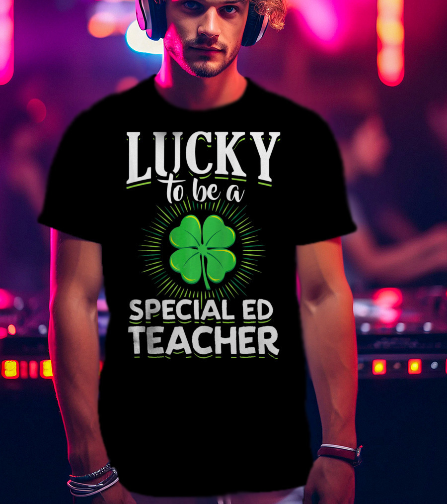 Lucky To Be A Special Ed Teacher Clover T-Shirt