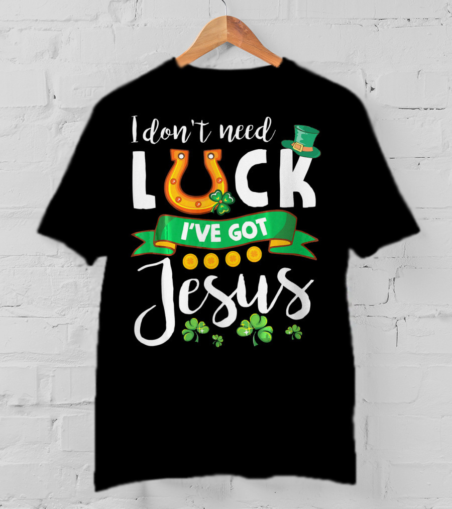 I Don't Need Luck I've Got Jesus Shamrocks Gold Horseshoe Leprechaun Hat T-Shirt
