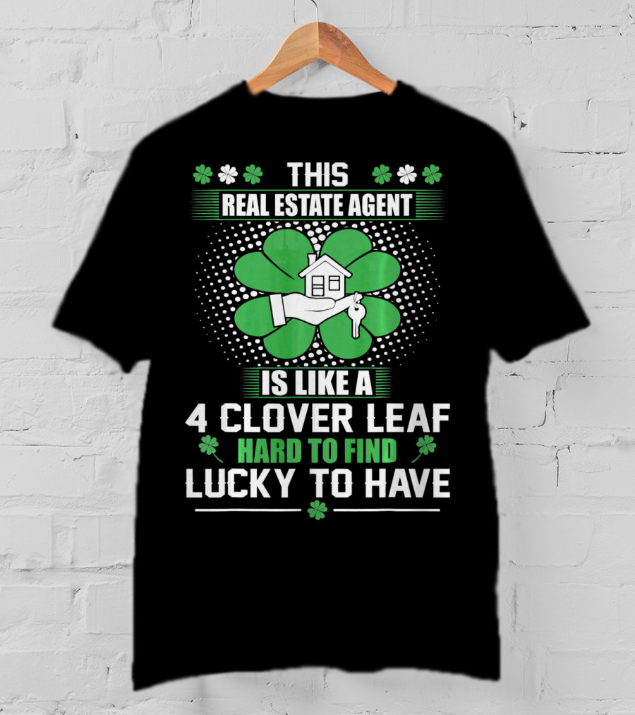 This Real Estate Agent Is Like A 4 Clover Leaf Hard To Find Lucky To Have T-Shirt