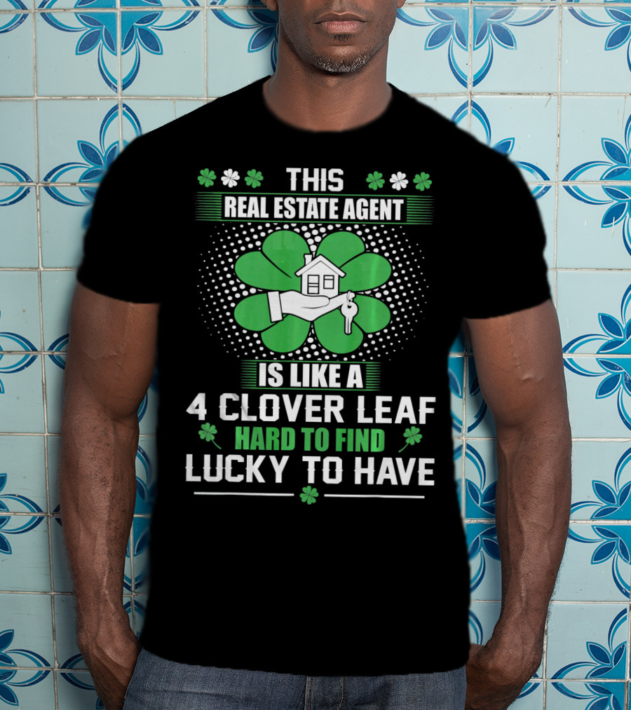 This Real Estate Agent Is Like A 4 Clover Leaf Hard To Find Lucky To Have T-Shirt