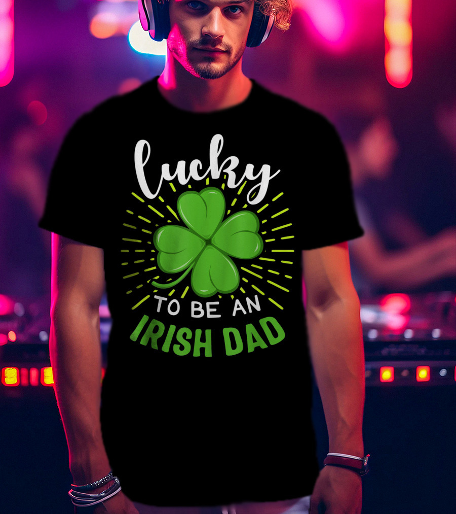 Lucky To Be An Irish Dad St Patrick T-Shirt