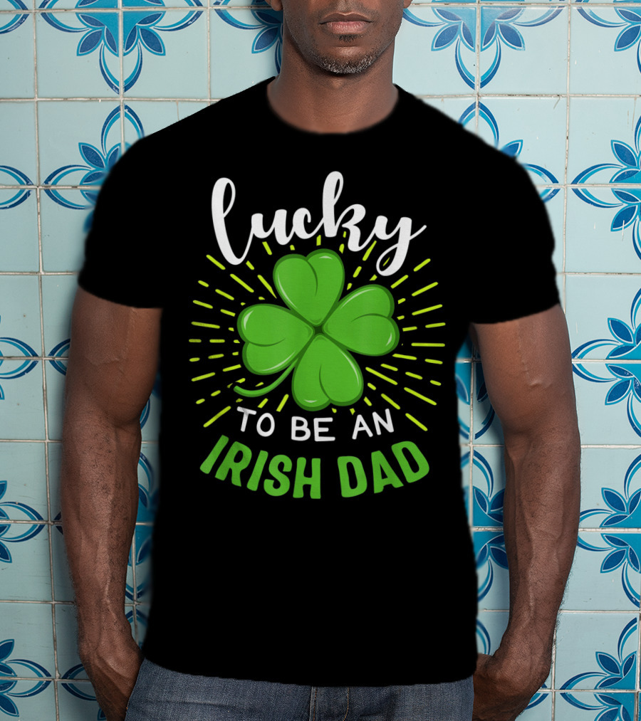 Lucky To Be An Irish Dad St Patrick T-Shirt