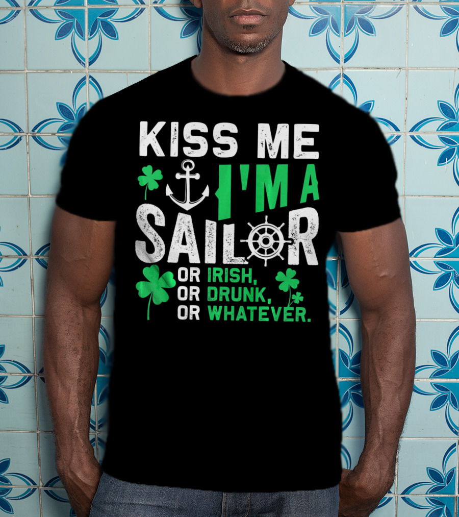 Kiss Me I'm A Sailor Or Irish Drunk Or Whatever St Patricks Shamrock Anchor Wheel T-Shirt