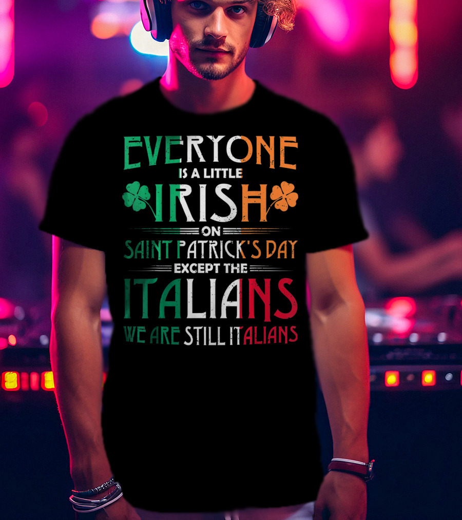 Everyone Is A Little Irish On Saint Patrick's Day Except The Italians We Are Still Italians T-Shirt