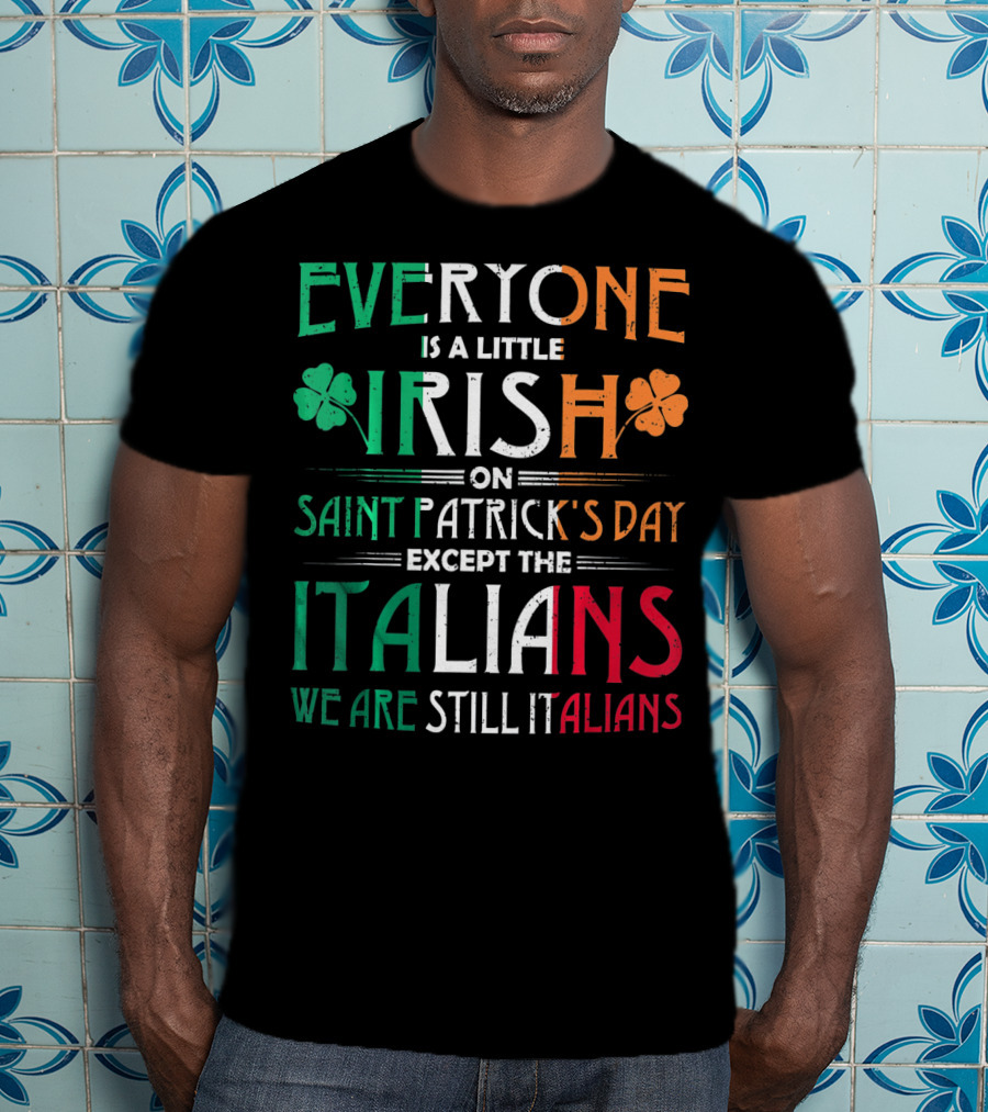 Everyone Is A Little Irish On Saint Patrick's Day Except The Italians We Are Still Italians T-Shirt