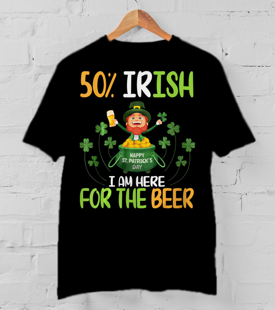 50% Irish Happy St. Patrick's Day I Am Here For The Beer T-Shirt