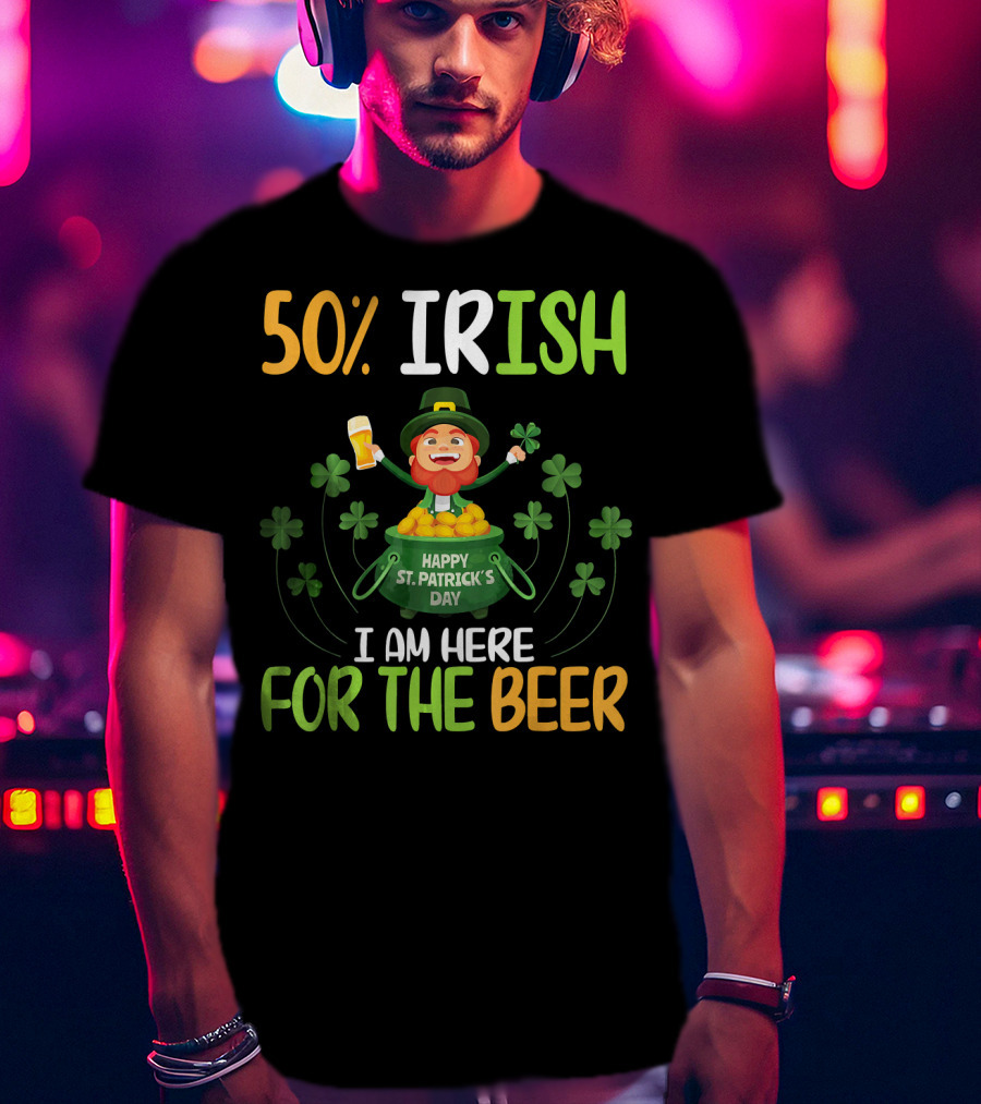 50% Irish Happy St. Patrick's Day I Am Here For The Beer T-Shirt