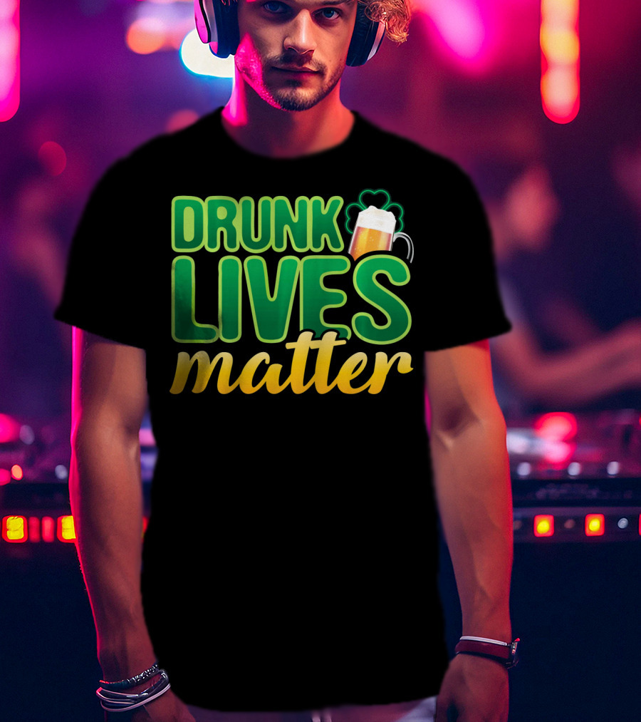 Drunk Lives Matter St. Patrick's Day Beer And Shamrock T-Shirt