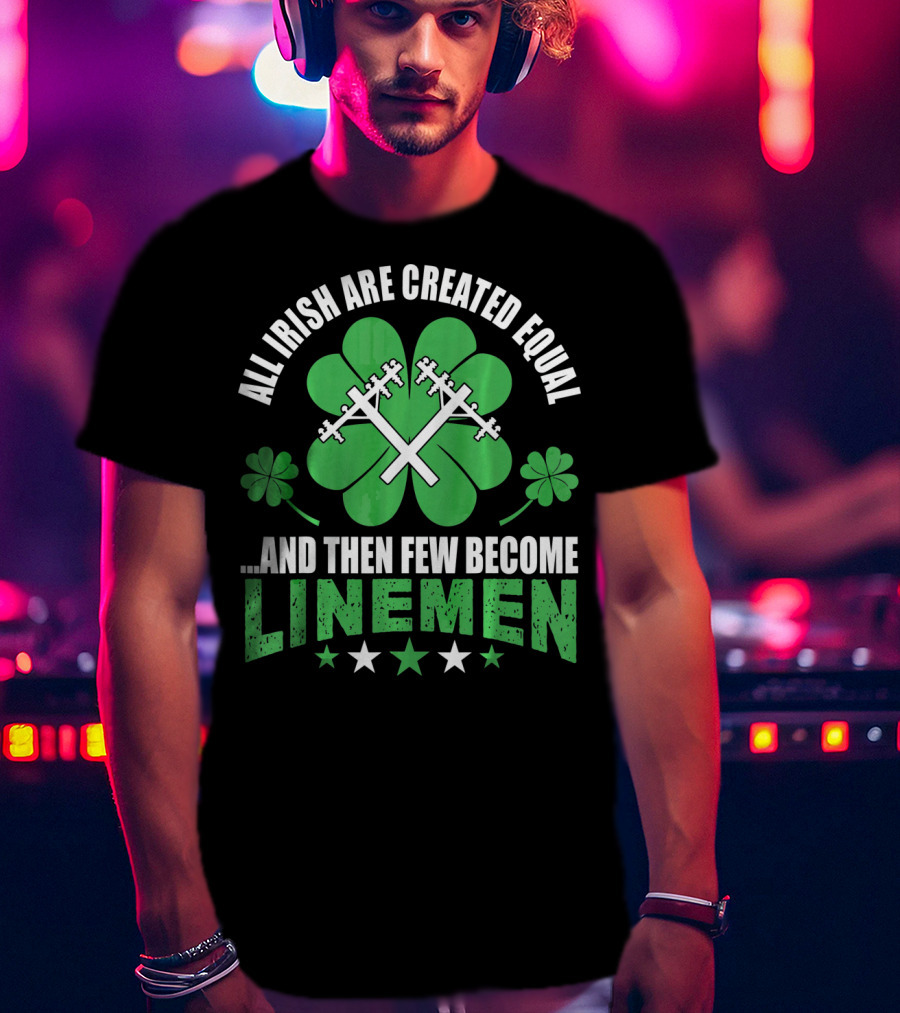 All Irish Are Created Equal And Then Few Become Linemen Shamrock Stars T-Shirt