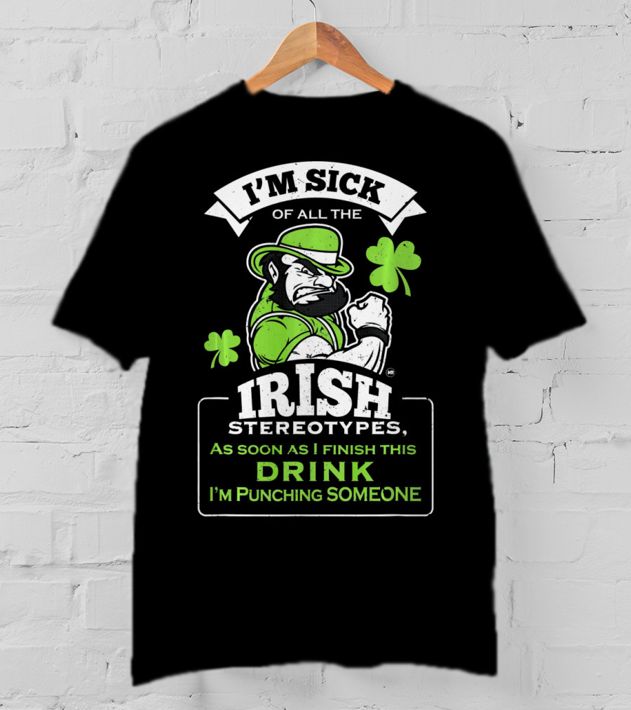 I'm Sick Of All The Irish Stereotypes As Soon As I Finish This Drink I'm Punching Someone T-Shirt