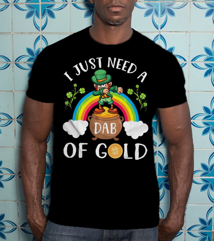 I Just Need A Dab Of Gold Leprechaun Rainbow T-Shirt