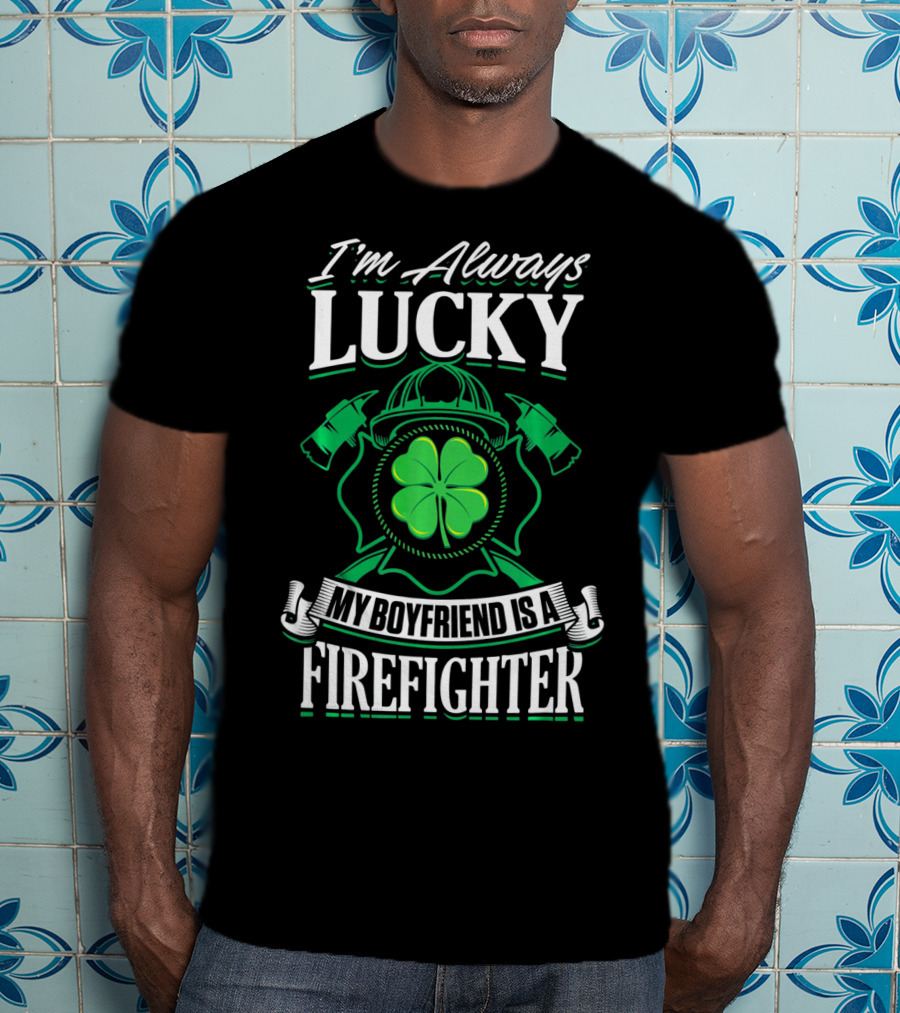 I'm Always Lucky My Boyfriend Is A Firefighter T-Shirt