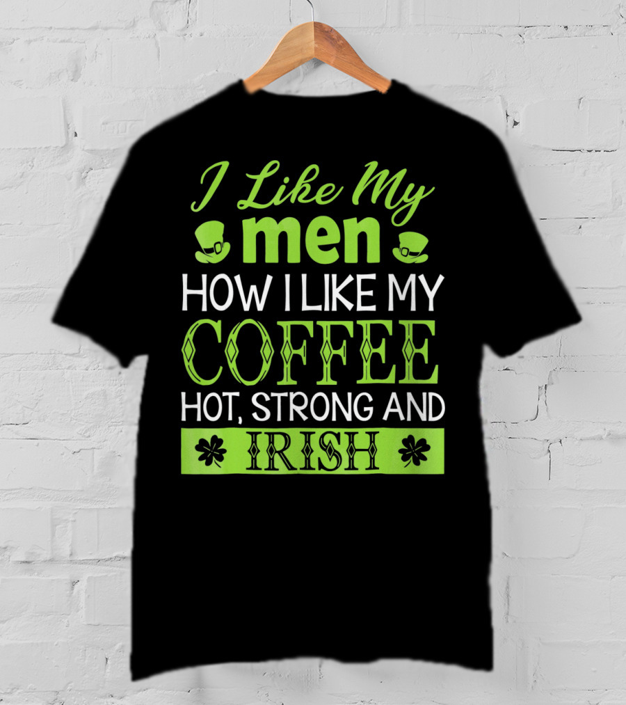 I Like My Men How I Like My Coffee Hot Strong And Irish T-Shirt
