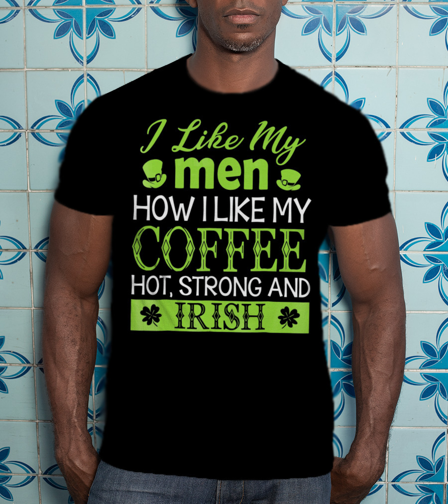 I Like My Men How I Like My Coffee Hot Strong And Irish T-Shirt
