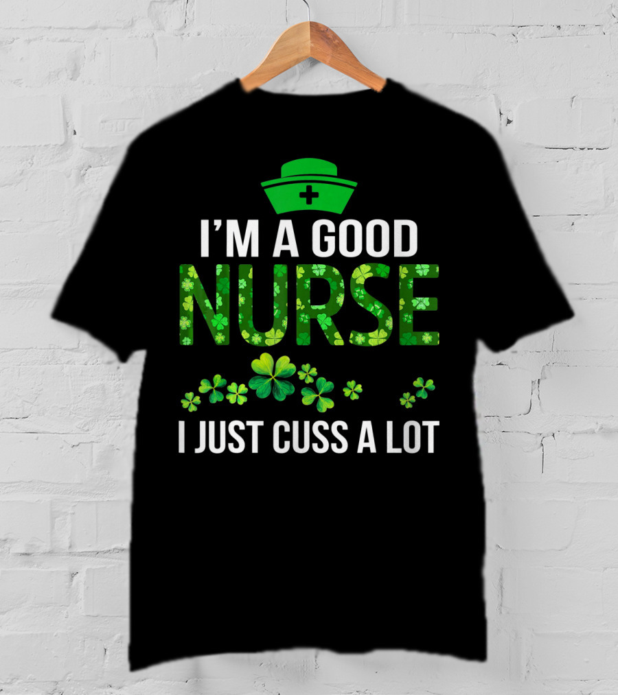 I'm A Good Nurse I Just Cuss A Lot Shamrock Pattern Hat T-Shirt