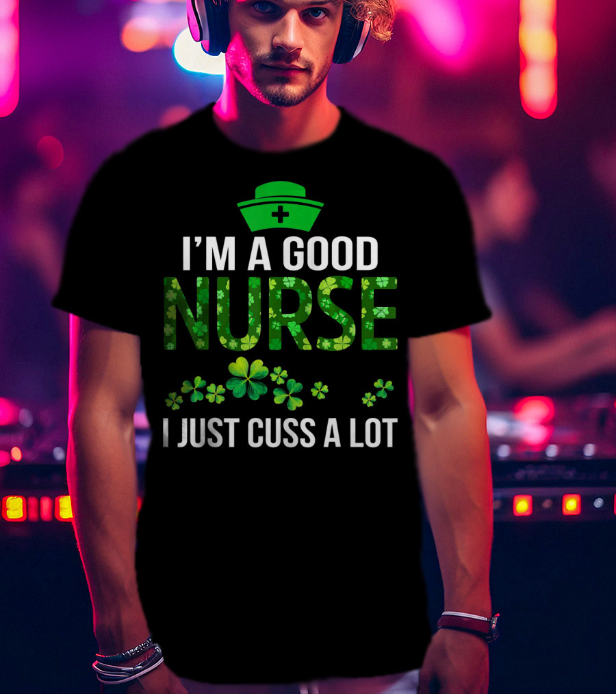 I'm A Good Nurse I Just Cuss A Lot Shamrock Pattern Hat T-Shirt