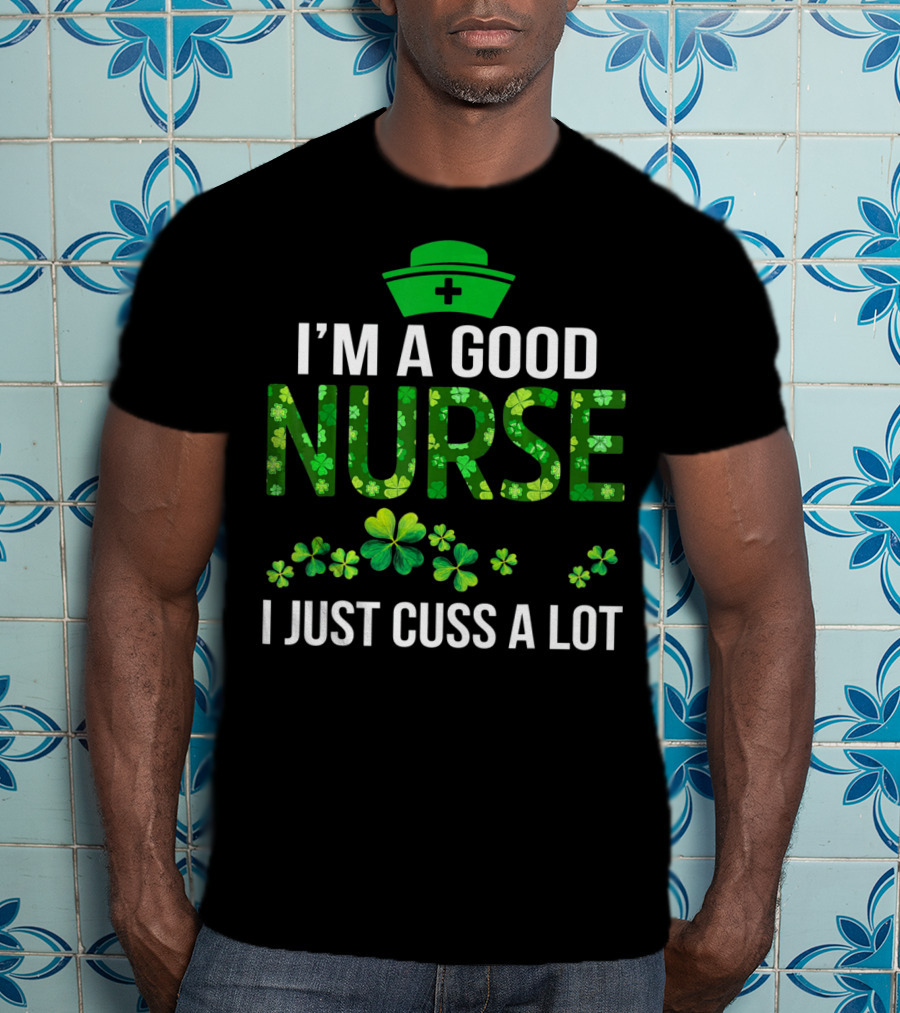 I'm A Good Nurse I Just Cuss A Lot Shamrock Pattern Hat T-Shirt