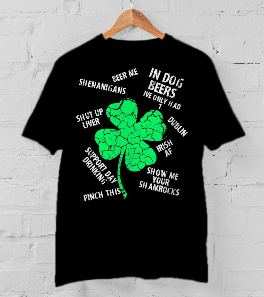 In Dog Beers I've Only Had One Shenanigans Dublin Irish AF Shamrocks Pinch This St. Patricks Day T-Shirt