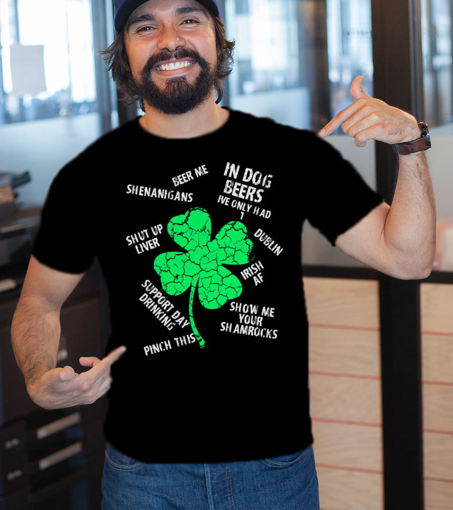 In Dog Beers I've Only Had One Shenanigans Dublin Irish AF Shamrocks Pinch This St. Patricks Day T-Shirt