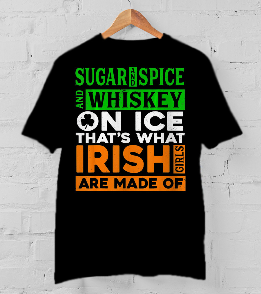 Sugar And Spice And Whiskey On Ice That's What Irish Girls Are Made Of T-Shirt