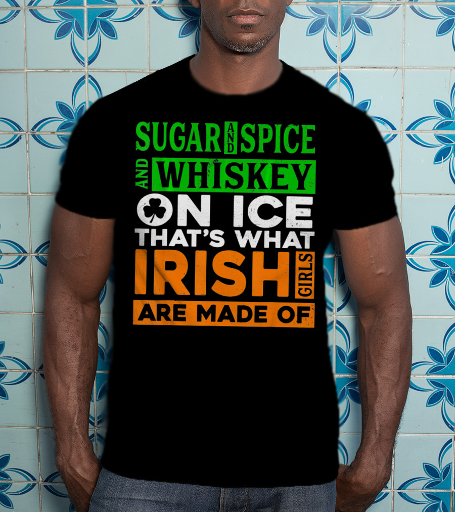 Sugar And Spice And Whiskey On Ice That's What Irish Girls Are Made Of T-Shirt