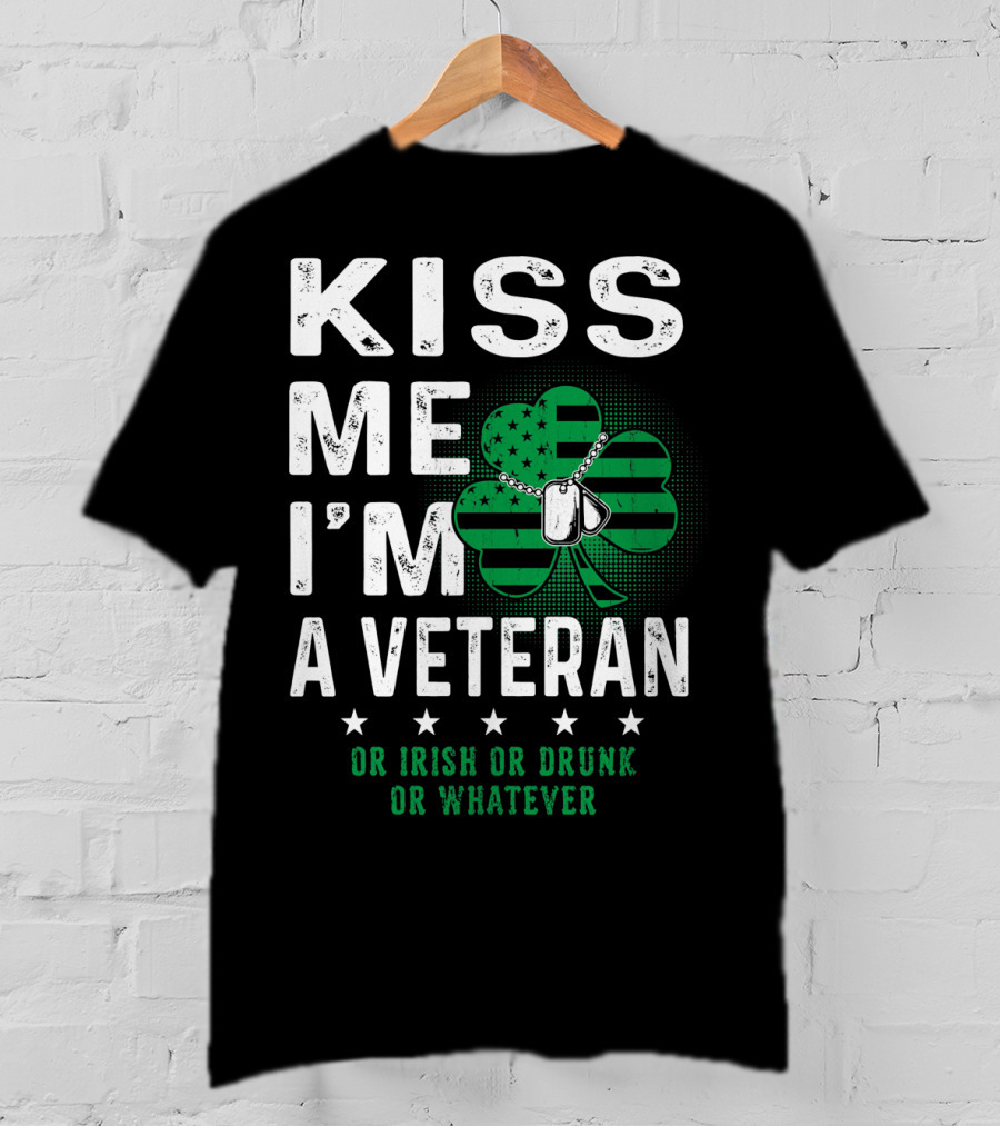 Kiss Me I'm A Veteran Or Irish Or Drunk Or Whatever T-Shirt