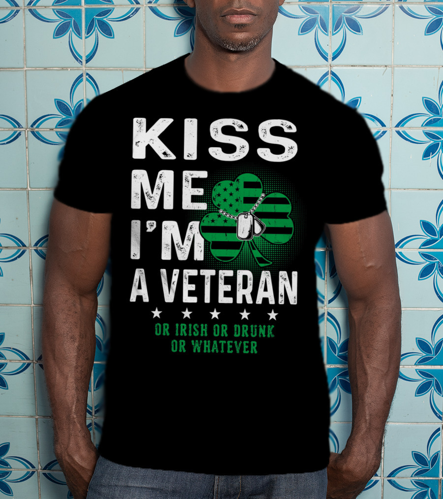 Kiss Me I'm A Veteran Or Irish Or Drunk Or Whatever T-Shirt