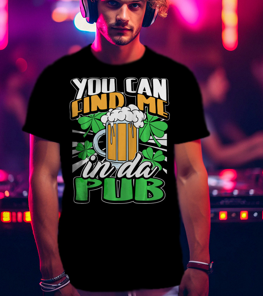 You Can Find Me In Da Pub Saint Patricks Day T-Shirt